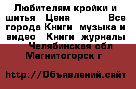 Любителям кройки и шитья › Цена ­ 2 500 - Все города Книги, музыка и видео » Книги, журналы   . Челябинская обл.,Магнитогорск г.